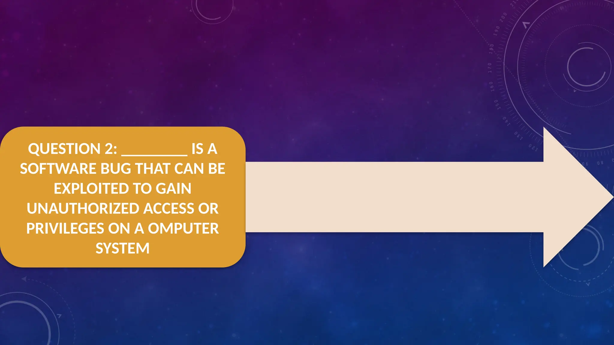 QUESTION 2: ________ IS A
SOFTWARE BUG THAT CAN BE
EXPLOITED TO GAIN
UNAUTHORIZED ACCESS OR
PRIVILEGES ON A OMPUTER
SYSTEM
 
