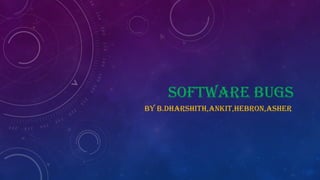 SOFTWARE BUGS
BY B.DHARSHITH,ANKIT,HEBRON,ASHER
 