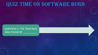 QUIZ TIME ON SOFTWARE BUGS
QUESTION 1: THE TERM BUG
WAS FOUND BY __________
 