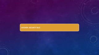 ANSWER: SECURITY BUG
 