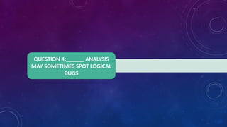 QUESTION 4:______ ANALYSIS
MAY SOMETIMES SPOT LOGICAL
BUGS
 