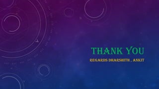 THANK YOU
REGARDS DHARSHITH , ANKIT
 