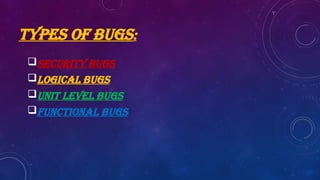 SECURITY BUGS
logical bugs
UNIT LEVEL BUGS
FUNCTIONAL BUGS
TYPES OF BUGS:
 