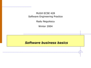 Software business basics
McGill ECSE 428
Software Engineering Practice
Radu Negulescu
Winter 2004
 
