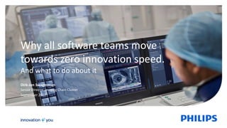 Dirk-Jan Swagerman
Senior Director Imaging Chain Cluster
September 2017
Why all software teams move
towards zero innovation speed.
And what to do about it
 