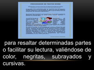 para resaltar determinadas partes 
o facilitar su lectura, valiéndose de 
color, negritas, subrayados y 
cursivas. 
 
