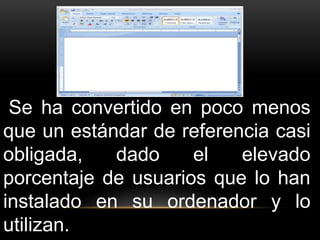 Se ha convertido en poco menos 
que un estándar de referencia casi 
obligada, dado el elevado 
porcentaje de usuarios que lo han 
instalado en su ordenador y lo 
utilizan. 
 