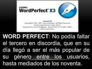 WORD PERFECT: No podía faltar 
el tercero en discordia, que en su 
día llegó a ser el más popular de 
su género entre los usuarios, 
hasta mediados de los noventa. 
 