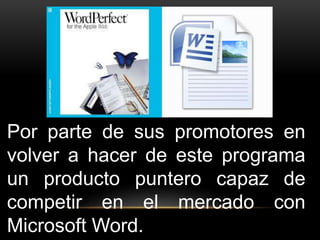 Por parte de sus promotores en 
volver a hacer de este programa 
un producto puntero capaz de 
competir en el mercado con 
Microsoft Word. 
 
