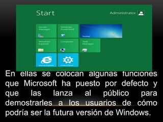 En ellas se colocan algunas funciones 
que Microsoft ha puesto por defecto y 
que las lanza al público para 
demostrarles a los usuarios de cómo 
podría ser la futura versión de Windows. 
 