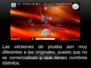 Las versiones de prueba son muy 
diferentes a las originales, puesto que no 
se comercializan y que tienen nombres 
distintos. 
 