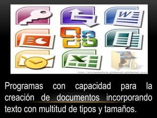Programas con capacidad para la 
creación de documentos incorporando 
texto con multitud de tipos y tamaños. 
 