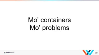 30
Mo’ containers
Mo’ problems
 