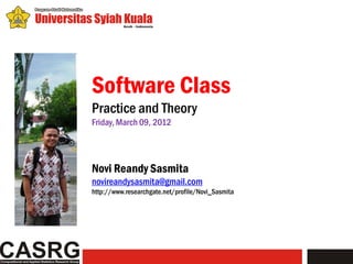 Software Class
Practice and Theory
Friday, March 09, 2012




Novi Reandy Sasmita
novireandysasmita@gmail.com
http://www.researchgate.net/profile/Novi_Sasmita
 