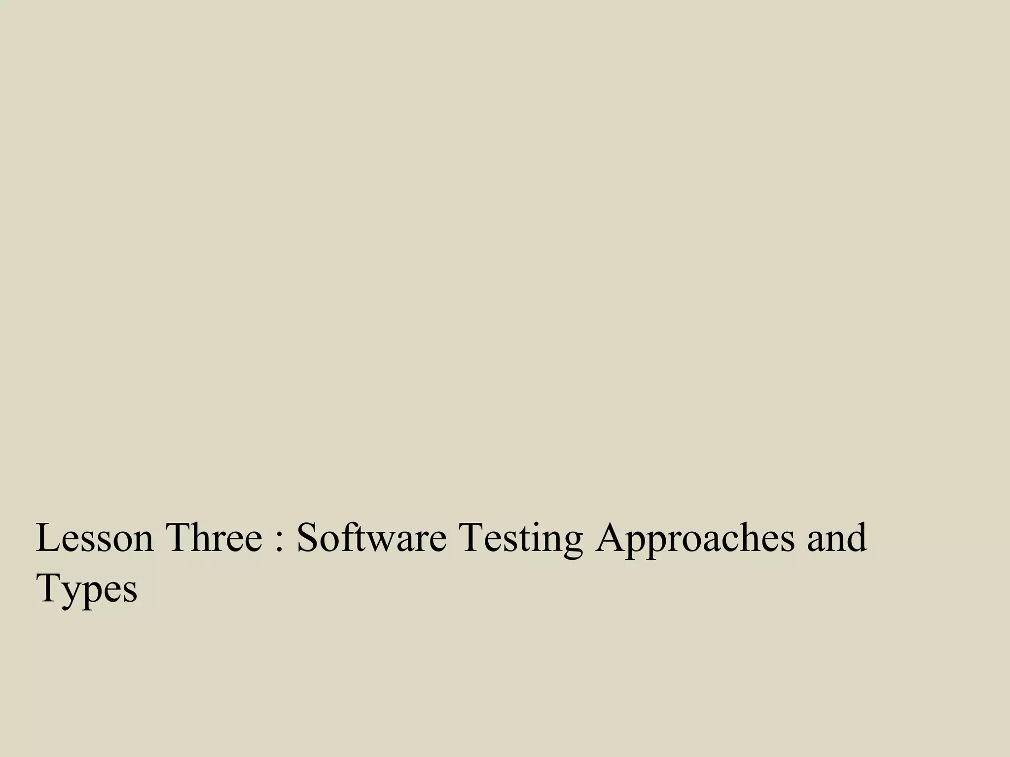 Lesson Three : Software Testing Approaches and
Types
 