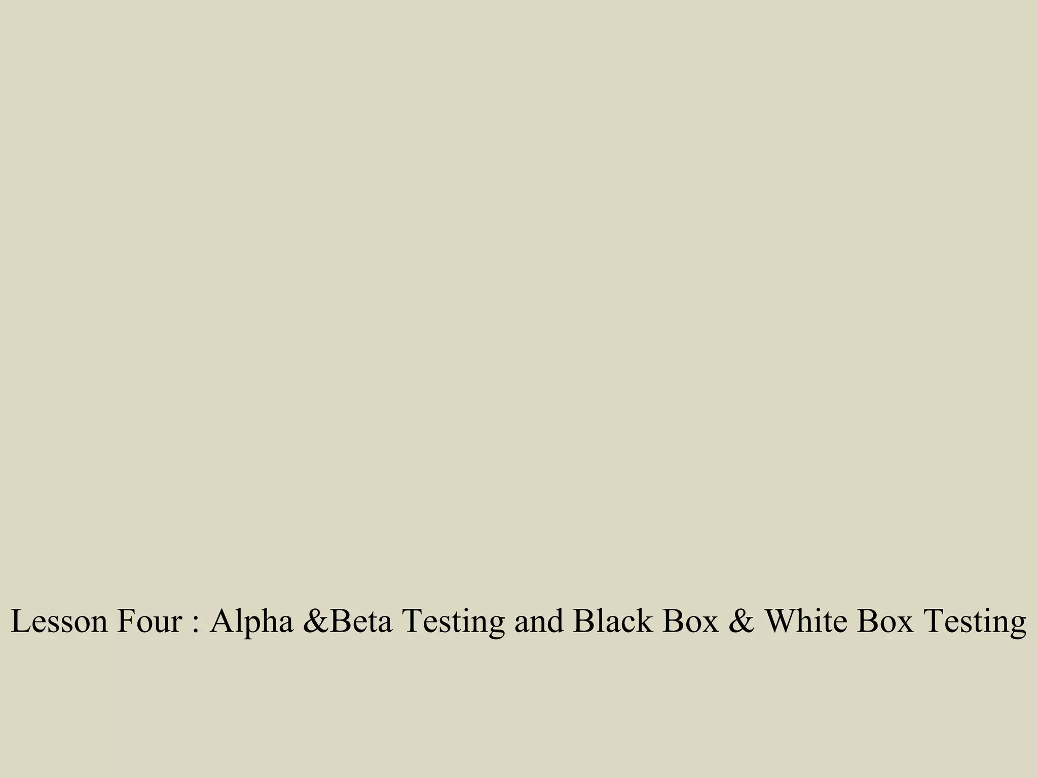 Lesson Four : Alpha &Beta Testing and Black Box & White Box Testing
 