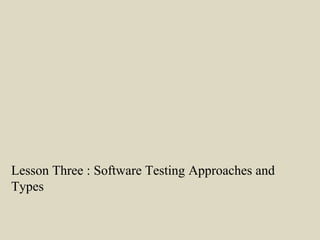Lesson Three : Software Testing Approaches and
Types
 
