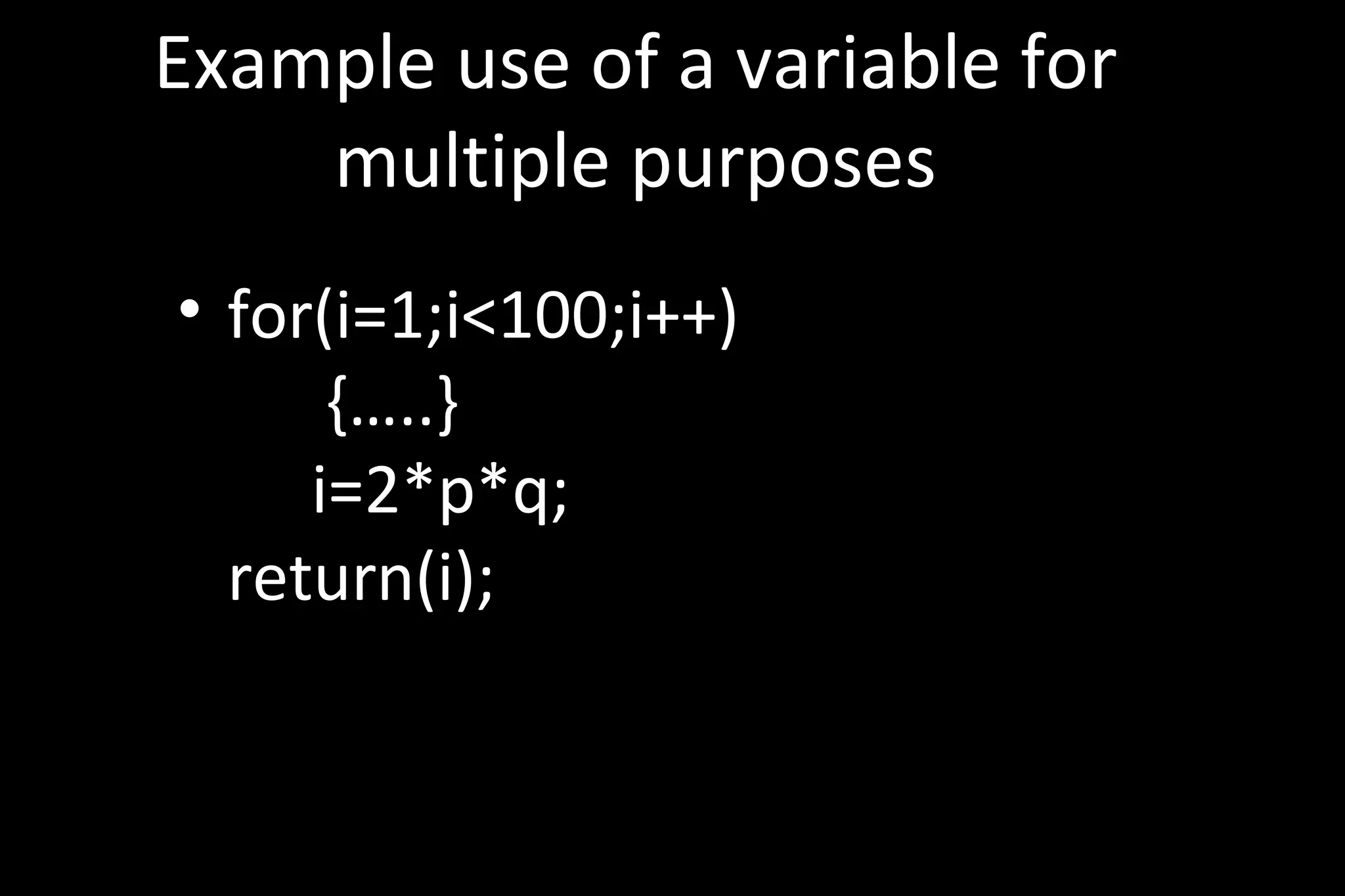 Example use of a variable for
multiple purposes
• for(i=1;i<100;i++)
{…..}
i=2*p*q;
return(i);
 