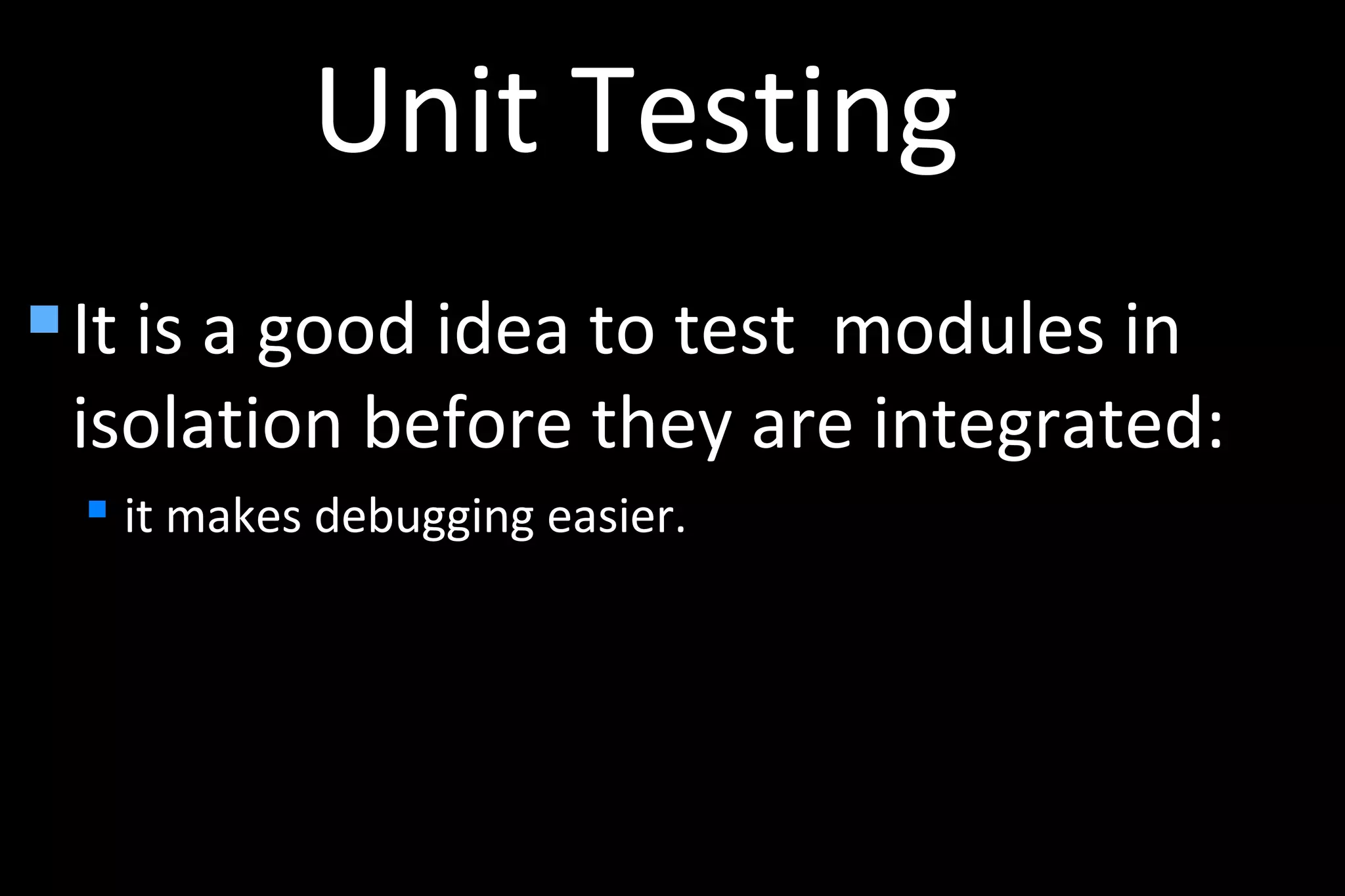 Unit Testing
 It is a good idea to test modules in
isolation before they are integrated:
 it makes debugging easier.
 