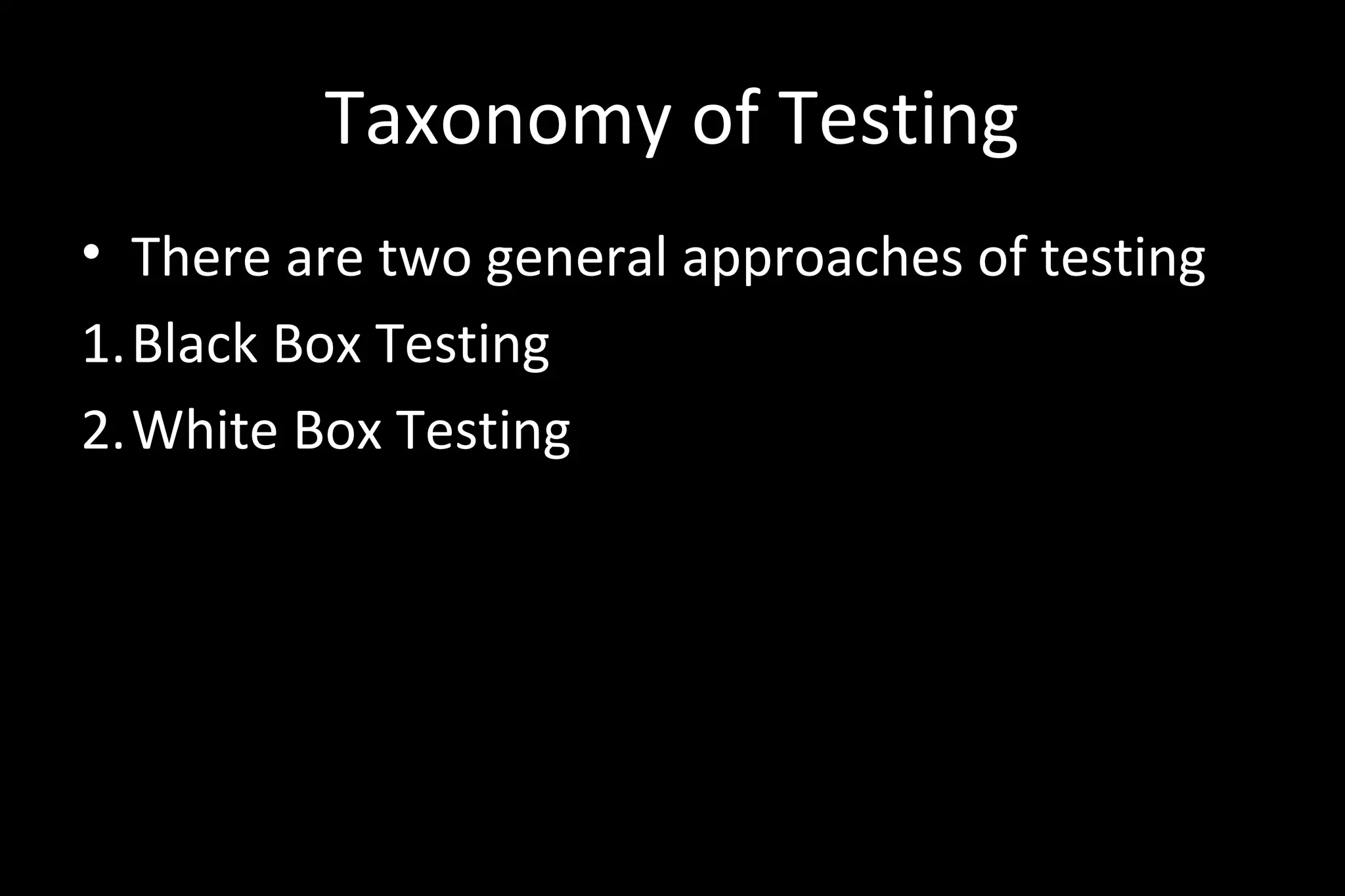 Taxonomy of Testing
• There are two general approaches of testing
1.Black Box Testing
2.White Box Testing
 