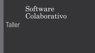 Software
Colaborativo
Taller

 