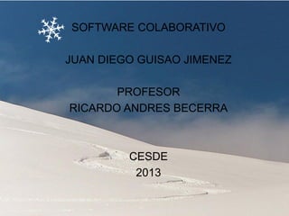 SOFTWARE COLABORATIVO
JUAN DIEGO GUISAO JIMENEZ
PROFESOR
RICARDO ANDRES BECERRA

CESDE
2013

 