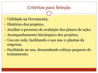 Critérios para Seleção
 Utilidade na Ferramenta;
 Histórico dos projetos;
 Auxiliar o processo de avaliação dos planos ...