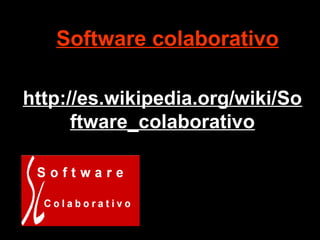 http://es.wikipedia.org/wiki/So
ftware_colaborativo
Software colaborativo
 