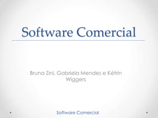 Software Comercial

 Bruna Zini, Gabriela Mendes e Kétrin
               Wiggers




           Software Comercial
 