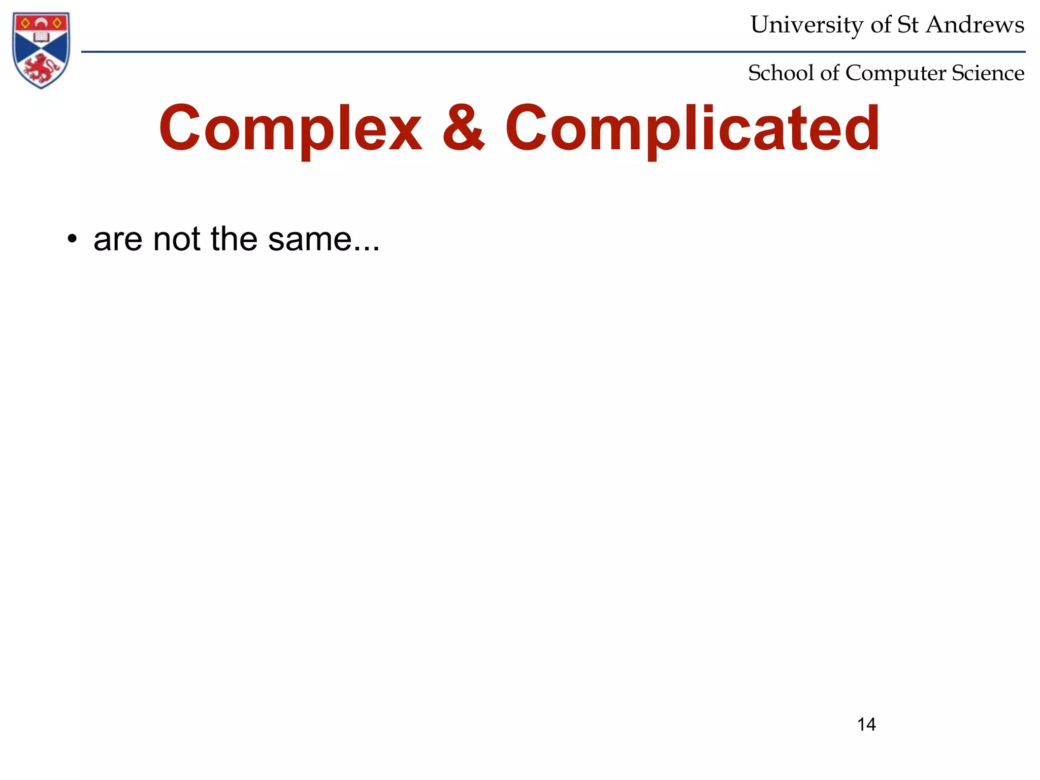 University of St Andrews
                        School of Computer Science


      Complex & Complicated
• are not the same...




                                  14
 