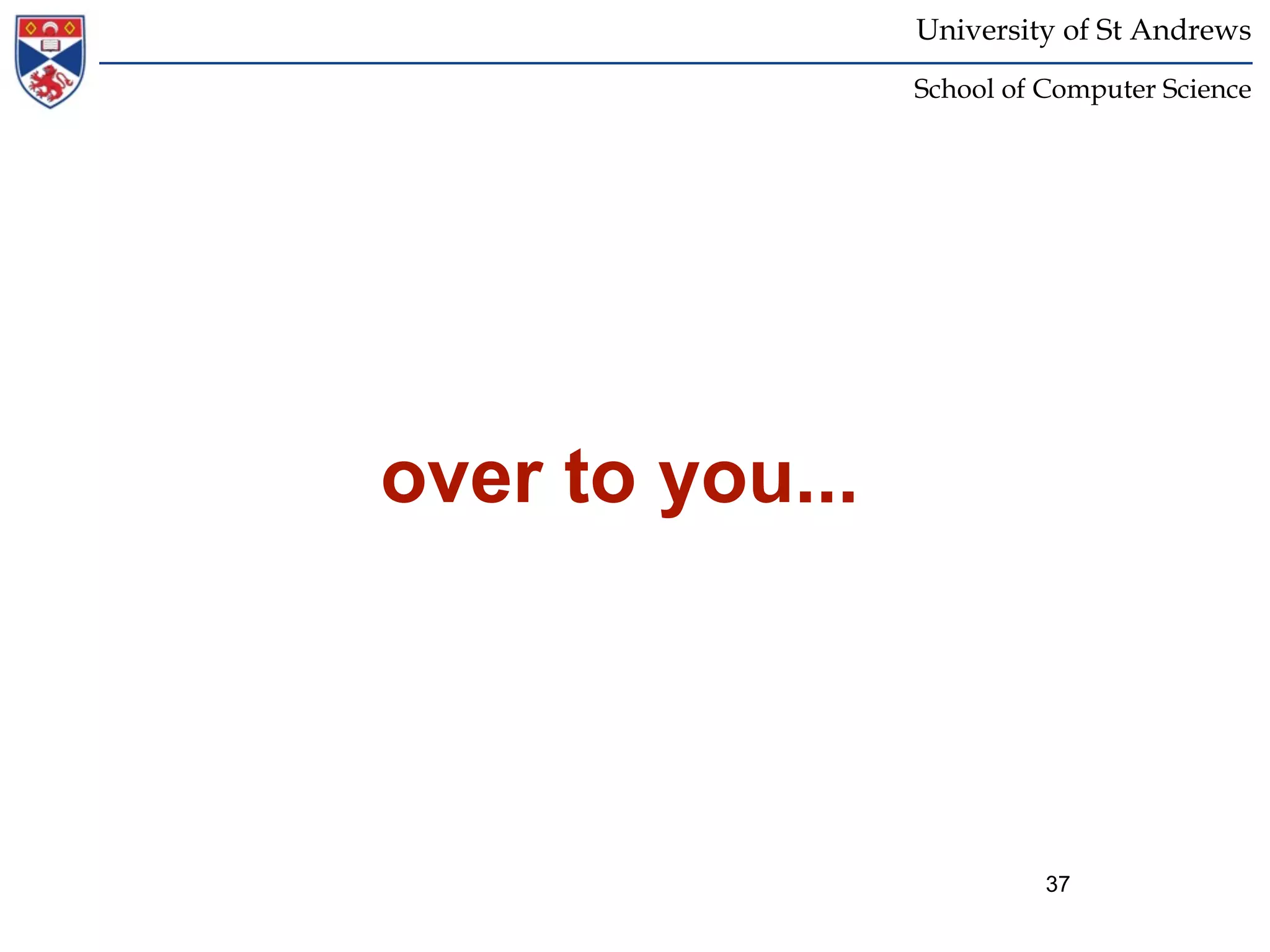 University of St Andrews
                 School of Computer Science




over to you...




                           37
 