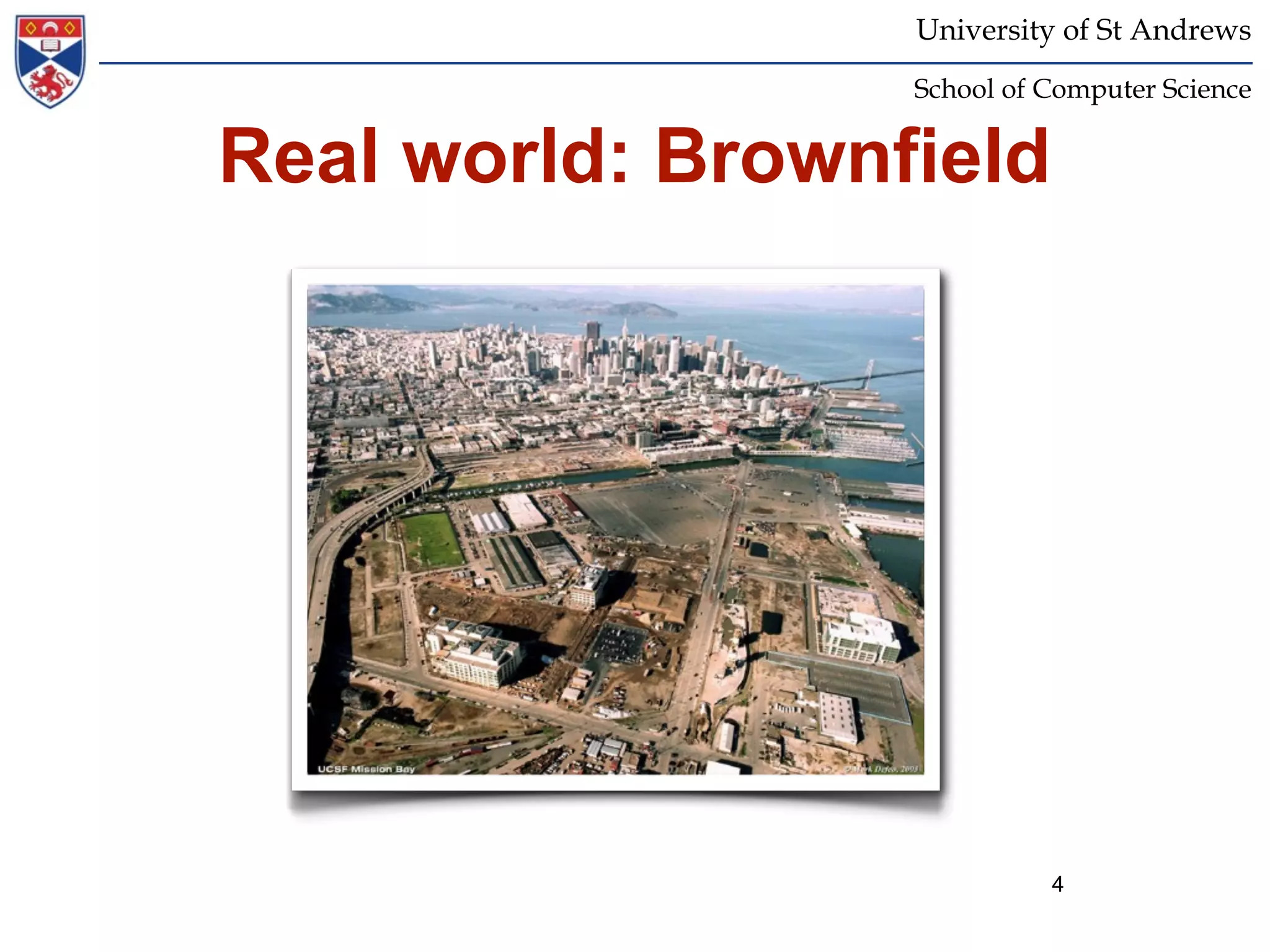 University of St Andrews
                  School of Computer Science


Real world: Brownfield




                            4
 
