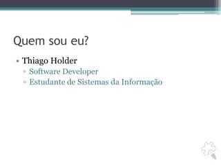 Quem sou eu?Thiago HolderSoftware DeveloperEstudante de Sistemas da Informação