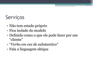 ServiçosNão tem estado próprioFica isolado do modeloDefinido como o que ele pode fazer por um “cliente”“Verbo em vez de substantivo”Fala a linguagem ubíqua