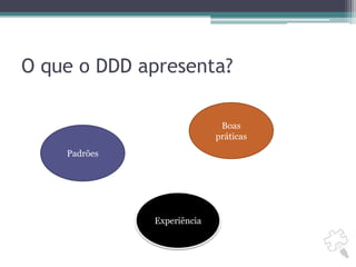 O que o DDD apresenta?Boas práticasPadrõesExperiência
