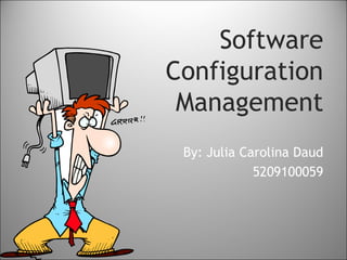 Software
Configuration
 Management
 By: Julia Carolina Daud
             5209100059
 