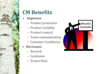 CM Benefits
• Improves
   – Product protection
   – Product visibility
   – Product control
   – Team communication
   – Customer Confidence
• Decreases
   – Rework
   – Confusion
   – Project Risk
 