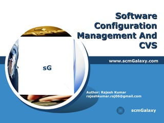 Software Configuration Management And CVS www.scmGalaxy.com scmGalaxy Author: Rajesh Kumar [email_address] 
