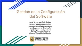 Gestión de la Conﬁguración
del Software
José Anderson Ruiz Rojas
Uriarte Concepción Genaro
Noriega Pando Miguel Angel
Junior Quevedo Gutierrez
Carlos Ynoquio Herrera
Correa Yancel Luis Alberto
 