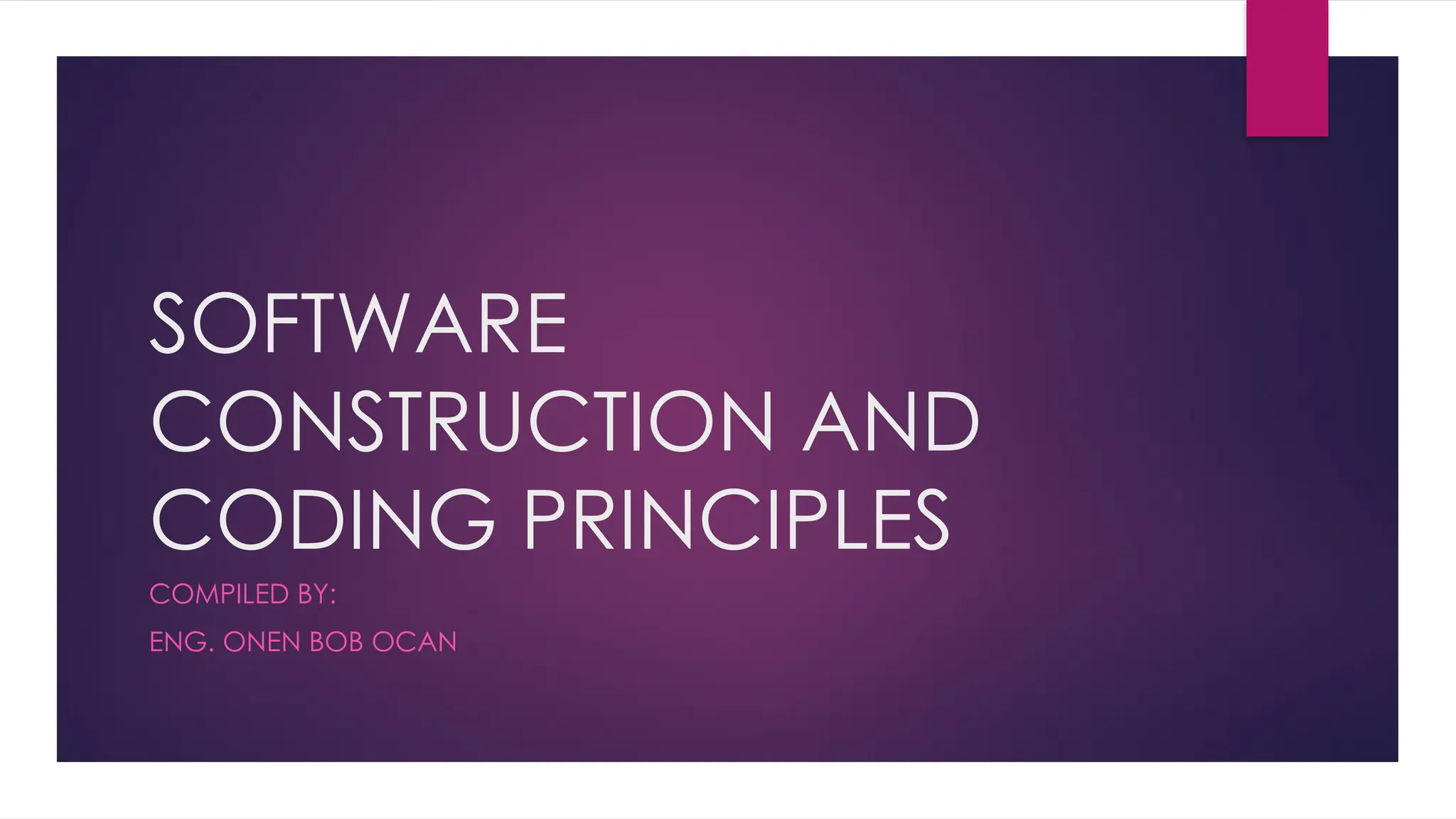 SOFTWARE
CONSTRUCTION AND
CODING PRINCIPLES
COMPILED BY:
ENG. ONEN BOB OCAN
 