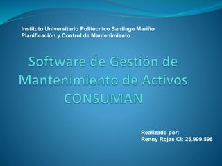 Realizado por:
Renny Rojas CI: 25.999.598
Instituto Universitario Politécnico Santiago Mariño
Planificación y Control de Mantenimiento
 