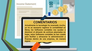 COMENTARIOS
Actualmente la tecnología ha avanzado mucho,
ya no es necesario registrar la contabilidad en
libros; los Softwares contables nos ayudan a
disminuir el almacén de archivos plasmados en
hojas, estos Softwares contables se han creado
para facilitar y almacenar la administración y
finanzas dentro de una empresa, de manera
digital.
 