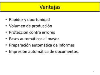 Ventajas
• Rapidez y oportunidad
• Volumen de producción
• Protección contra errores
• Pases automáticos al mayor
• Preparación automática de informes
• Impresión automática de documentos.
8
 