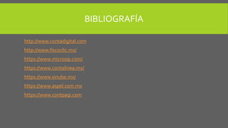 BIBLIOGRAFÍA
http://www.contadigital.com
http://www.fiscoclic.mx/
https://www.microsip.com/
https://www.contalinea.mx/
https://www.sinube.mx/
https://www.aspel.com.mx
https://www.contpaqi.com
 