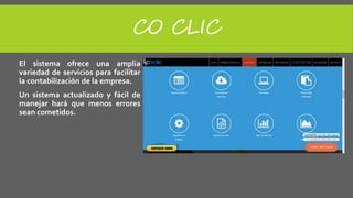CO CLIC
El sistema ofrece una amplia
variedad de servicios para facilitar
la contabilización de la empresa.
Un sistema actualizado y fácil de
manejar hará que menos errores
sean cometidos.
 
