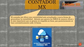 El contador mx ofrece una contabilidad más actualizada y nueva forma de
generalizar la contabilidad. Además que genera los XMLS de manera eficaz y
lo más importante que se genera un respaldo en línea, que posteriormente se
hace automáticamente cada 12 horas.
FUENTE: https://contadormx.net/
6
 