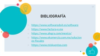 24
○ https://www.softwaredoit.es/software
○ https://www.factura-e.mx
○ https://www.alegra.com/mexico/
○ https://www.ekomercio.com.mx/solucion
es-fiscales
○ https://www.miskuentas.com
BIBLIOGRAFÍA
 