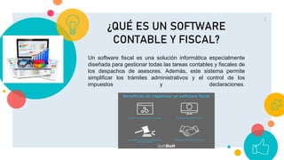 3
¿QUÉ ES UN SOFTWARE
CONTABLE Y FISCAL?
Un software fiscal es una solución informática especialmente
diseñada para gestionar todas las tareas contables y fiscales de
los despachos de asesores. Además, este sistema permite
simplificar los trámites administrativos y el control de los
impuestos y declaraciones.
 
