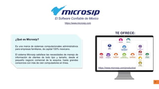 ¿Qué es Microsip?
Es una marca de sistemas computacionales administrativos
para empresas familiares, de capital 100% mexicano.
El sistema Microsip satisface las necesidades de manejo de
información de clientes de todo tipo y tamaño, desde el
pequeño negocio comercial de la esquina, hasta grandes
consorcios con más de cien computadores en línea.
TE OFRECE:
https://www.microsip.com/productos/
https://www.microsip.com
7
 