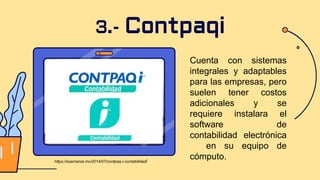 Cuenta con sistemas
integrales y adaptables
para las empresas, pero
suelen tener costos
adicionales y se
requiere instalara el
software de
contabilidad electrónica
en su equipo de
cómputo.
3.- Contpaqi
https://esemanal.mx/2014/07/contpaq-i-contabilidad/
 